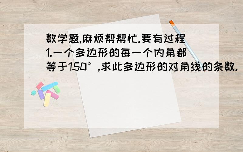 数学题,麻烦帮帮忙.要有过程1.一个多边形的每一个内角都等于150°,求此多边形的对角线的条数.