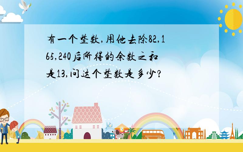 有一个整数,用他去除82,165,240后所得的余数之和是13,问这个整数是多少?