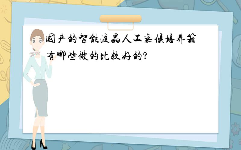 国产的智能液晶人工气候培养箱有哪些做的比较好的?