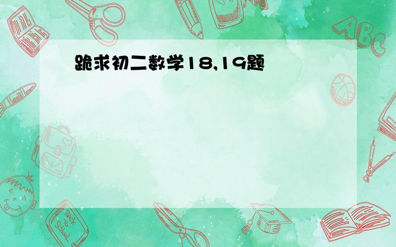 跪求初二数学18,19题