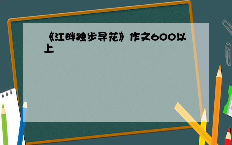 《江畔独步寻花》作文600以上