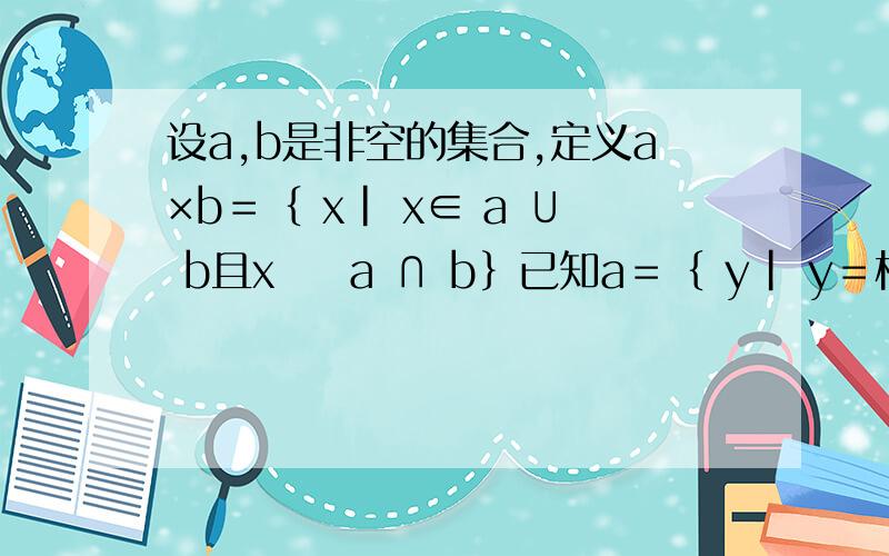 设a,b是非空的集合,定义a×b＝｛ x| x∈ a ∪ b且x ∉ a ∩ b｝已知a＝｛ y| y＝根号 3＋2x－x² ｝b等于｛ y| y＝x＋1,x＞0｝则 a×b等于?