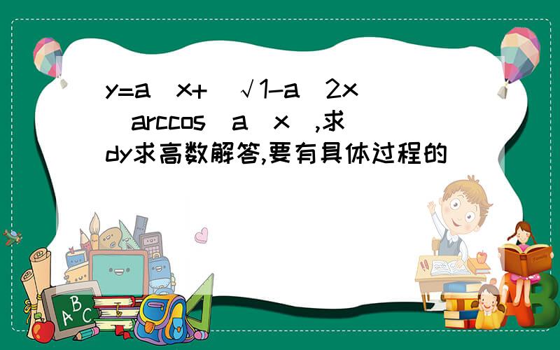 y=a^x+(√1-a^2x)arccos(a^x),求dy求高数解答,要有具体过程的