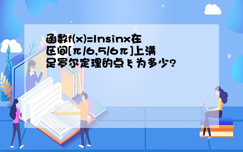 函数f(x)=lnsinx在区间[π/6,5/6π]上满足罗尔定理的点ξ为多少?