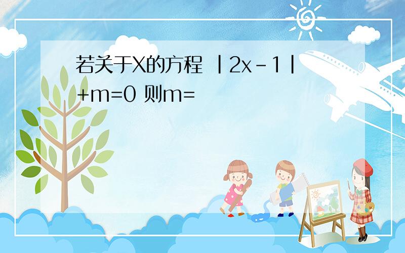 若关于X的方程 |2x-1|+m=0 则m=