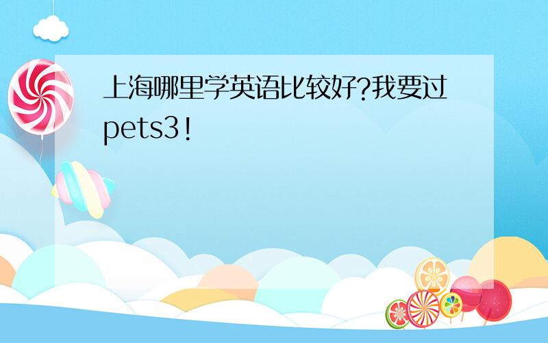 上海哪里学英语比较好?我要过pets3!