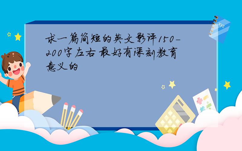 求一篇简短的英文影评150-200字左右 最好有深刻教育意义的