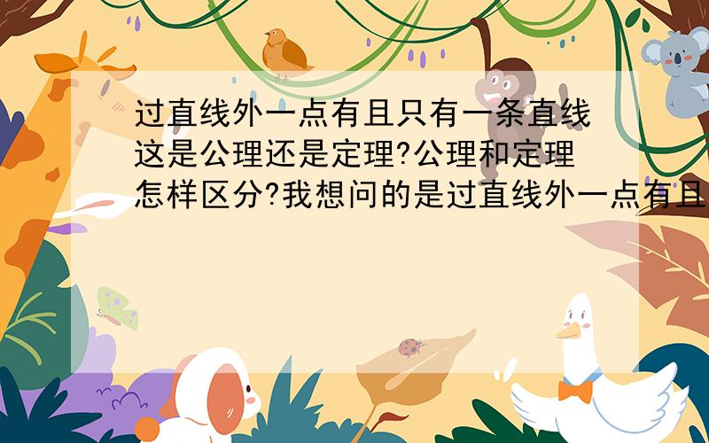 过直线外一点有且只有一条直线这是公理还是定理?公理和定理怎样区分?我想问的是过直线外一点有且只有一条直线到顶点的距离最短是公理还是定理？