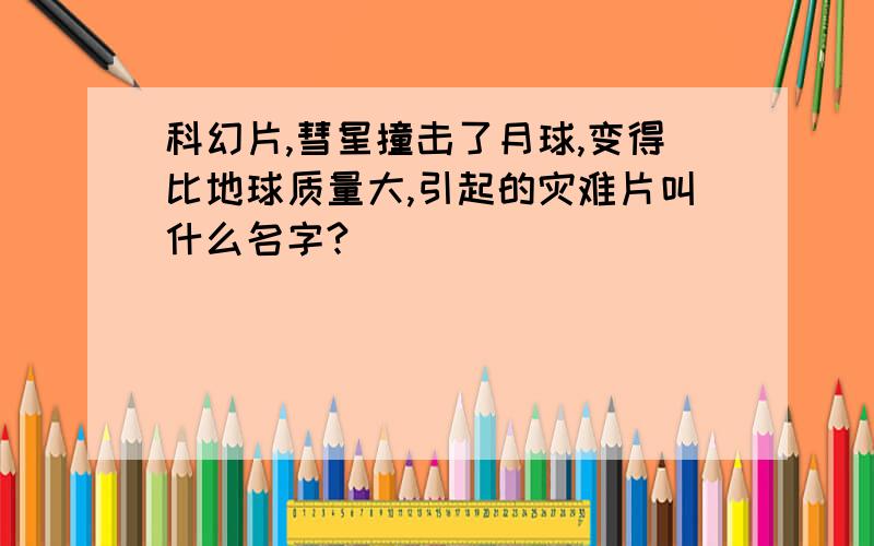 科幻片,彗星撞击了月球,变得比地球质量大,引起的灾难片叫什么名字?