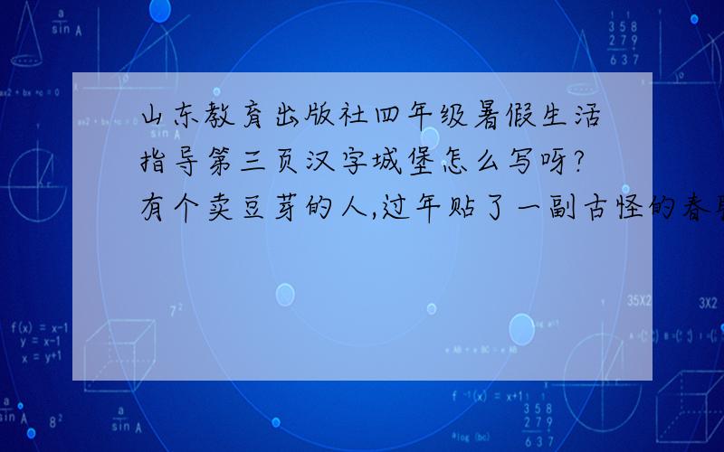 山东教育出版社四年级暑假生活指导第三页汉字城堡怎么写呀?有个卖豆芽的人,过年贴了一副古怪的春联：长 长 长 长长 长 长 长 长 长 长长 长 长 长 长 长 长这幅对联生动准确地表达了主