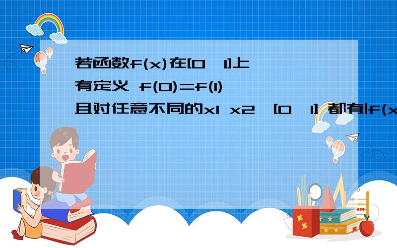 若函数f(x)在[0,1]上有定义 f(0)=f(1) 且对任意不同的x1 x2∈[0,1] 都有|f(x2)-f(x1)|