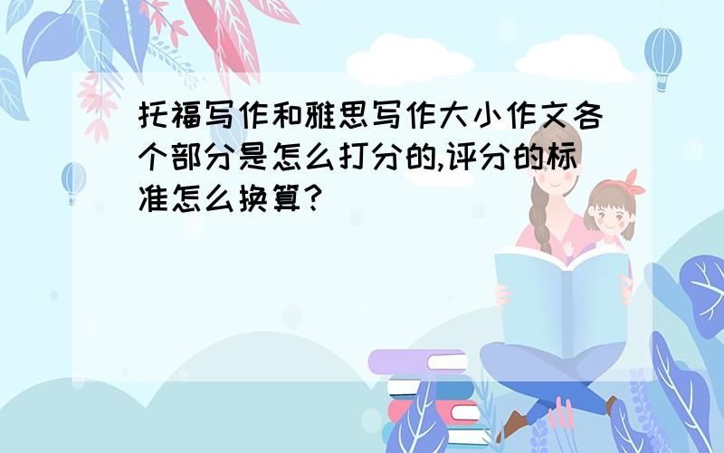 托福写作和雅思写作大小作文各个部分是怎么打分的,评分的标准怎么换算?