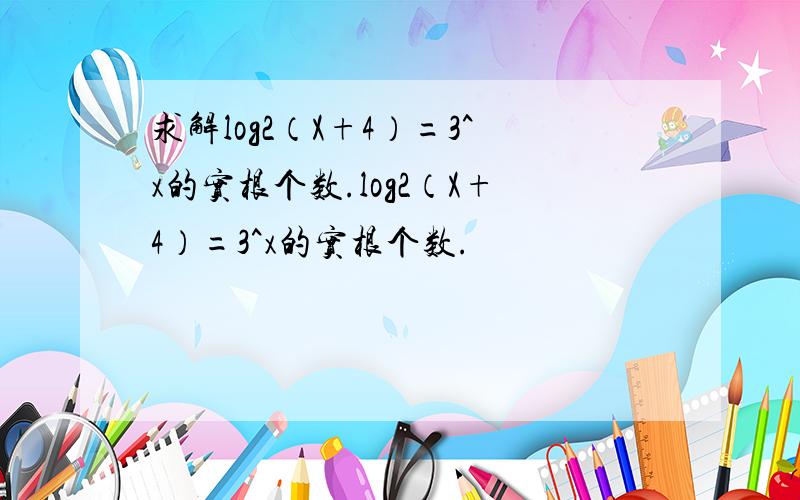 求解log2（X+4）=3^x的实根个数.log2（X+4）=3^x的实根个数.