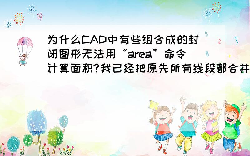 为什么CAD中有些组合成的封闭图形无法用“area”命令计算面积?我已经把原先所有线段都合并了.