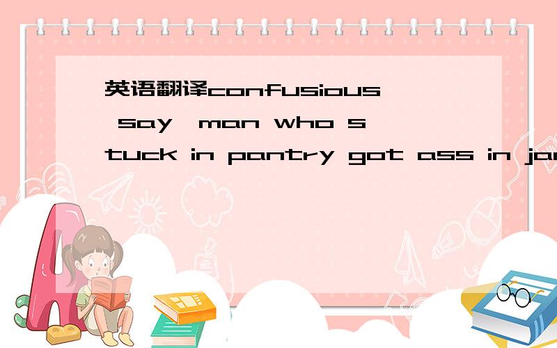 英语翻译confusious say,man who stuck in pantry got ass in jam 孔子说的啥?I usually get paired with ppl from china the later it gets here 这句啥意思?