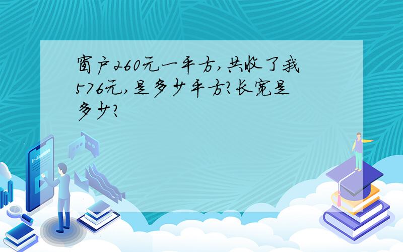 窗户260元一平方,共收了我576元,是多少平方?长宽是多少?