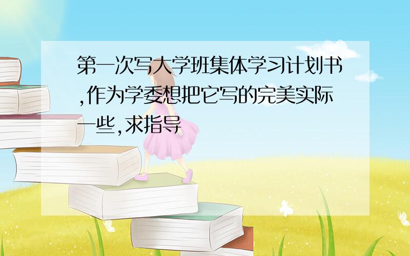 第一次写大学班集体学习计划书,作为学委想把它写的完美实际一些,求指导