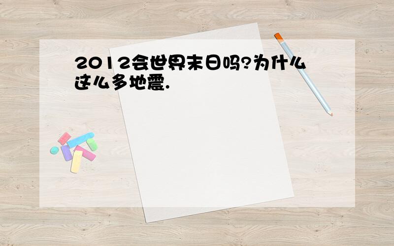 2012会世界末日吗?为什么这么多地震.