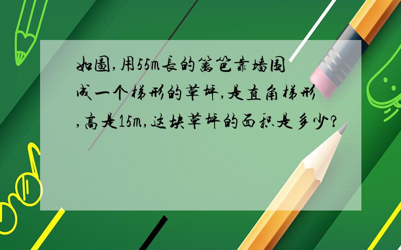 如图,用55m长的篱笆靠墙围成一个梯形的草坪,是直角梯形,高是15m,这块草坪的面积是多少?