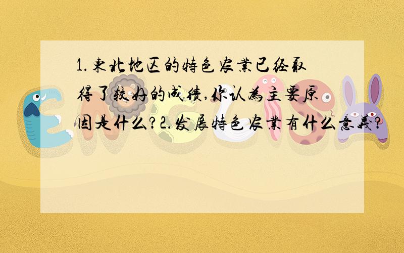 1.东北地区的特色农业已经取得了较好的成绩,你认为主要原因是什么?2.发展特色农业有什么意义?