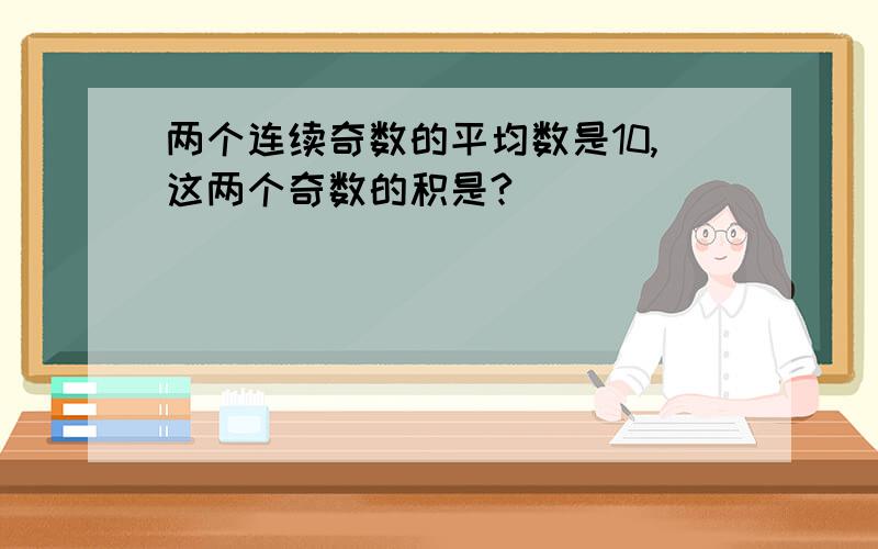 两个连续奇数的平均数是10,这两个奇数的积是?