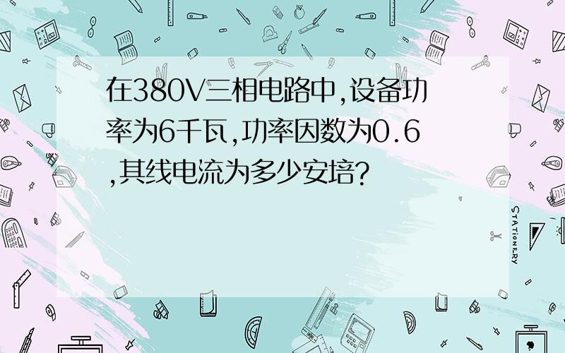 在380V三相电路中,设备功率为6千瓦,功率因数为0.6,其线电流为多少安培?