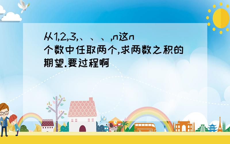 从1,2,3,、、、,n这n个数中任取两个,求两数之积的期望.要过程啊