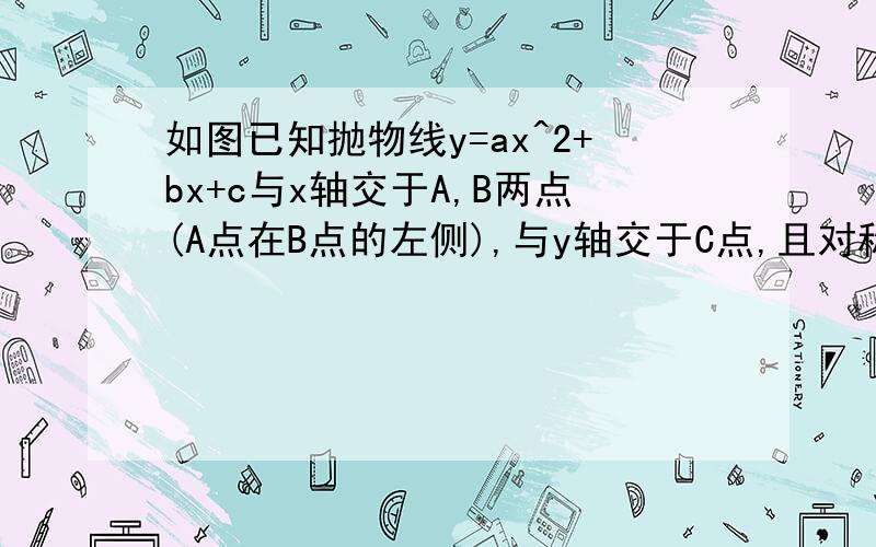 如图已知抛物线y=ax^2+bx+c与x轴交于A,B两点(A点在B点的左侧),与y轴交于C点,且对称