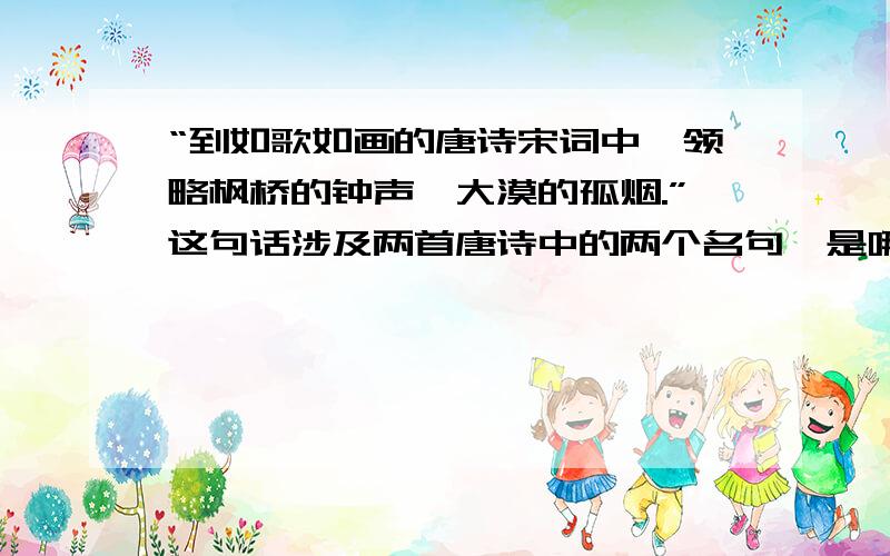 “到如歌如画的唐诗宋词中,领略枫桥的钟声,大漠的孤烟.”这句话涉及两首唐诗中的两个名句,是哪句?