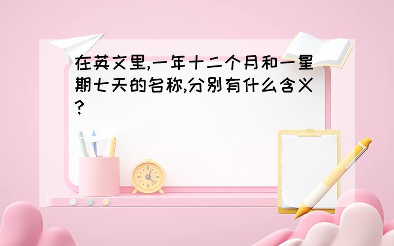 在英文里,一年十二个月和一星期七天的名称,分别有什么含义?