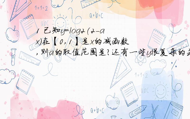 1 已知y=log2(2-ax)在【0,1】是x的减函数,则a的取值范围是?还有一些y很复杂的式子,知道在哪区间上的单调性,求取值范围,要怎样思考?