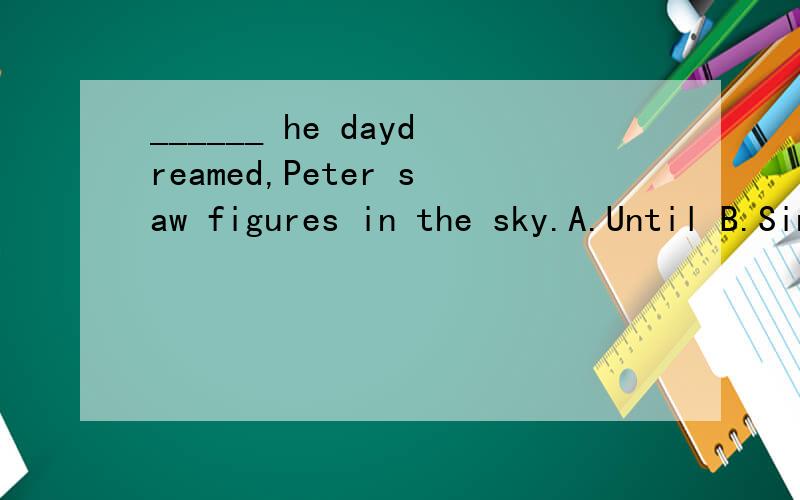 ______ he daydreamed,Peter saw figures in the sky.A.Until B.Since C.While D.During答案是什么,为啥我也觉得是C，但是书上的答案是B，难道书上的答案错了？