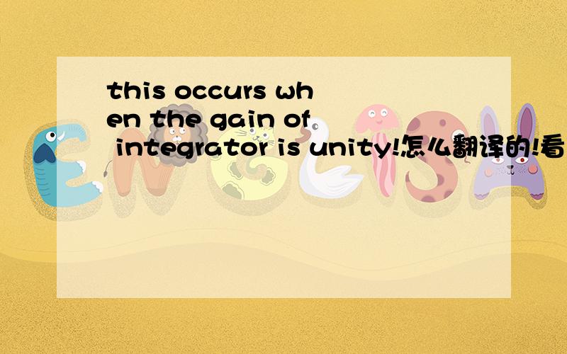 this occurs when the gain of integrator is unity!怎么翻译的!看到有关电源的一本书,上面的这句话不是很理解,尤其这里的unity怎么翻译的!