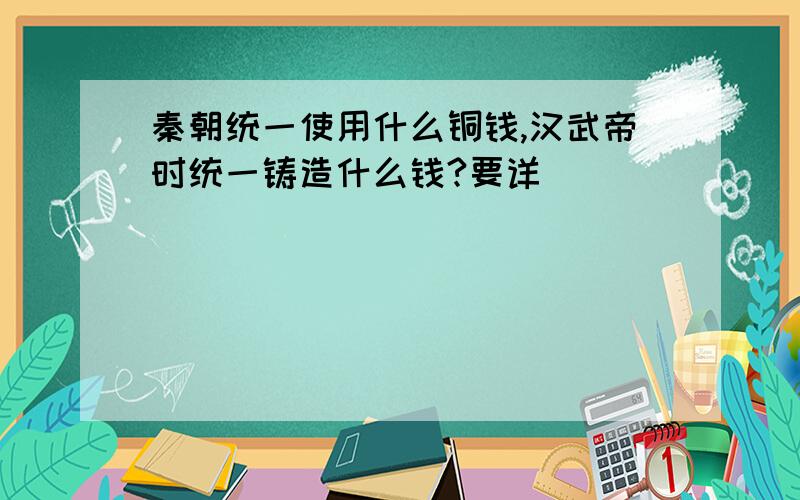 秦朝统一使用什么铜钱,汉武帝时统一铸造什么钱?要详