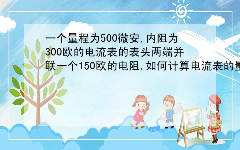 一个量程为500微安,内阻为300欧的电流表的表头两端并联一个150欧的电阻,如何计算电流表的量程扩为几mA