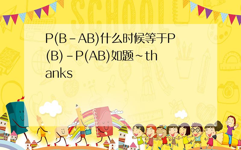 P(B-AB)什么时候等于P(B)-P(AB)如题~thanks