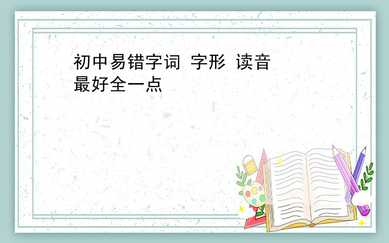 初中易错字词 字形 读音  最好全一点