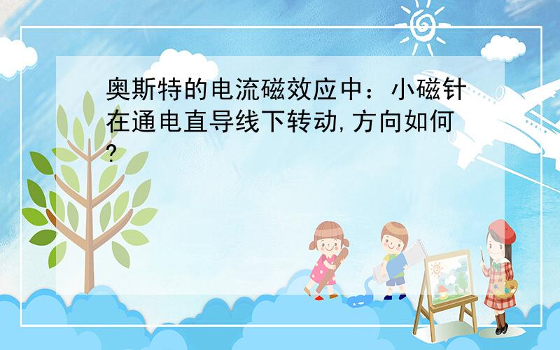 奥斯特的电流磁效应中：小磁针在通电直导线下转动,方向如何?