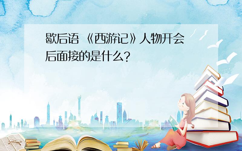 歇后语 《西游记》人物开会 后面接的是什么?