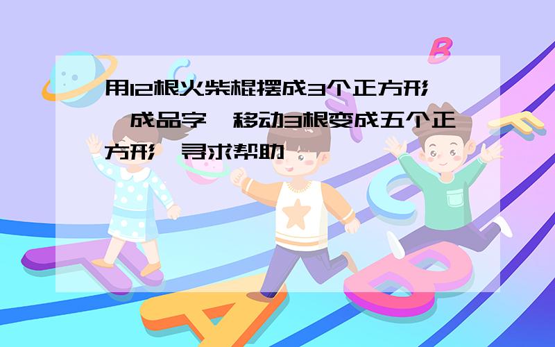 用12根火柴棍摆成3个正方形,成品字,移动3根变成五个正方形,寻求帮助