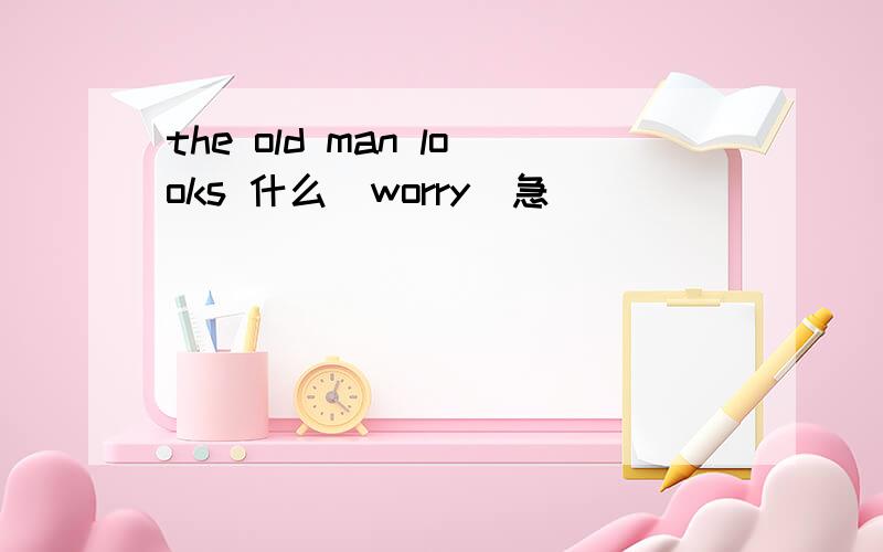 the old man looks 什么(worry)急