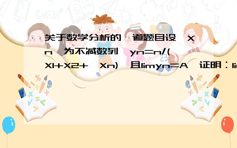 关于数学分析的一道题目设{Xn}为不减数列,yn=n/(X1+X2+…Xn),且limyn=A,证明：limXn=A.