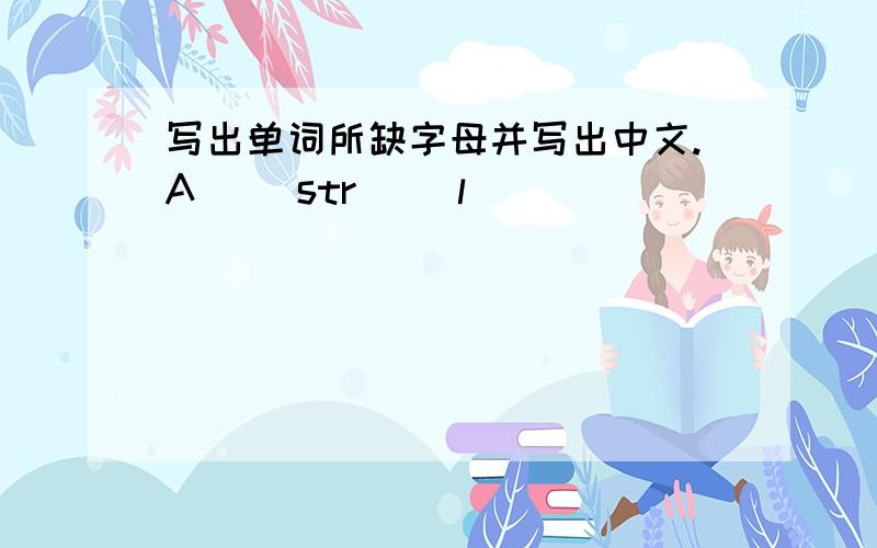 写出单词所缺字母并写出中文.A( )str( )l( )( )