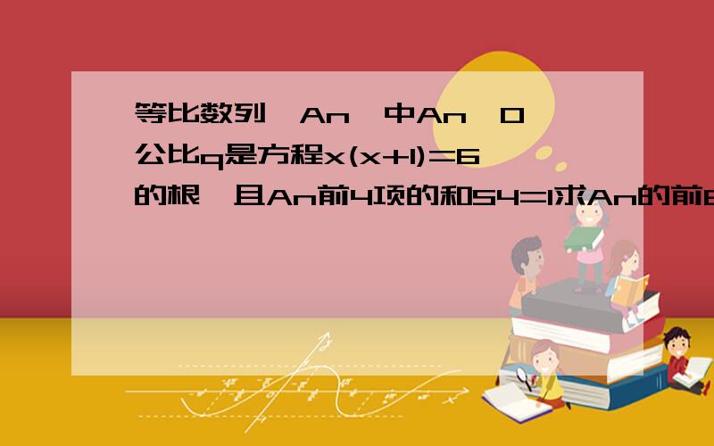 等比数列{An}中An>0,公比q是方程x(x+1)=6的根,且An前4项的和S4=1求An的前8项的和.要有过程.