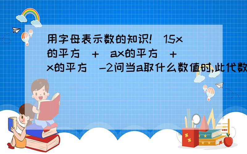 用字母表示数的知识!（15x的平方）+（ax的平方）+（x的平方）-2问当a取什么数值时,此代数式的值恒为常数.