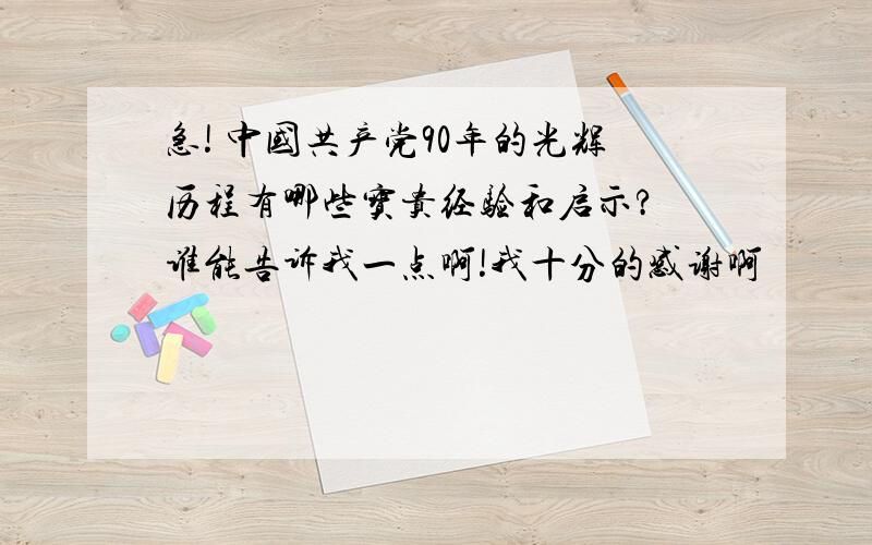 急! 中国共产党90年的光辉历程有哪些宝贵经验和启示? 谁能告诉我一点啊!我十分的感谢啊