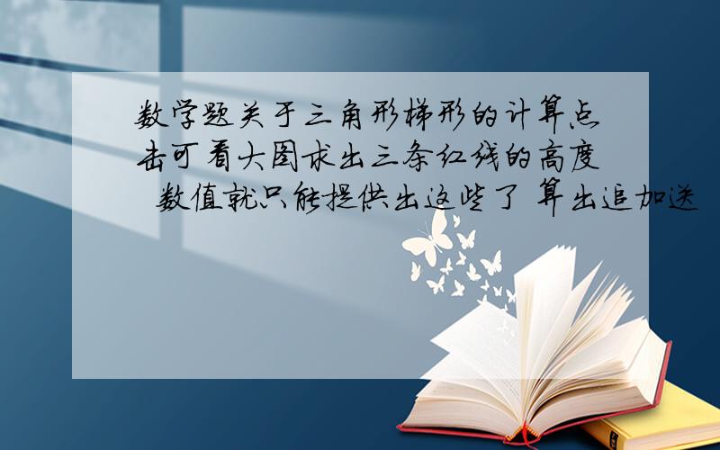 数学题关于三角形梯形的计算点击可看大图求出三条红线的高度  数值就只能提供出这些了 算出追加送