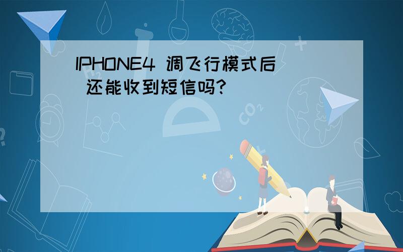 IPHONE4 调飞行模式后 还能收到短信吗?