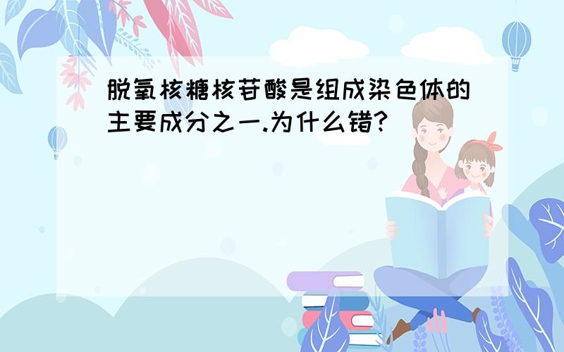 脱氧核糖核苷酸是组成染色体的主要成分之一.为什么错?