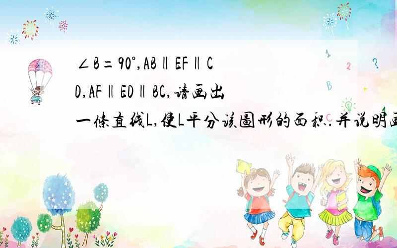 ∠B=90°,AB‖EF‖CD,AF‖ED‖BC,请画出一条直线L,使L平分该图形的面积.并说明画法